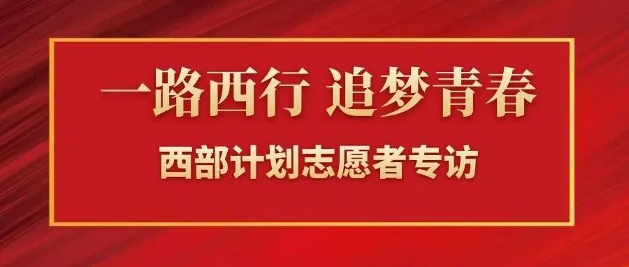 一路西行 追梦青春 | 西部计划志愿者专访第二弹,请点击查收