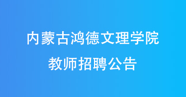 内蒙古鸿德文理学院2024年教师招聘公告