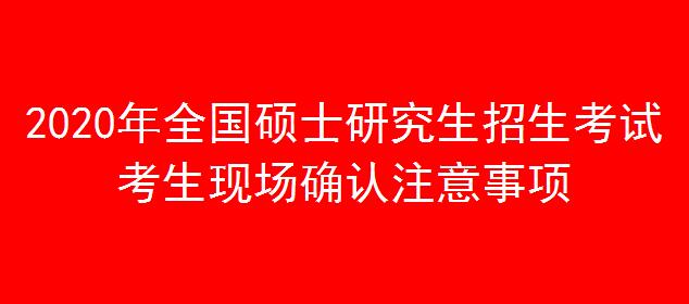 2020年全国硕士研究生招生考试考生现场确认注意事项