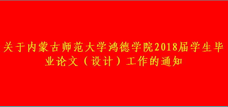 关于内蒙古师范大学鸿德学院2018届学生毕业论文(设计)工作的通知