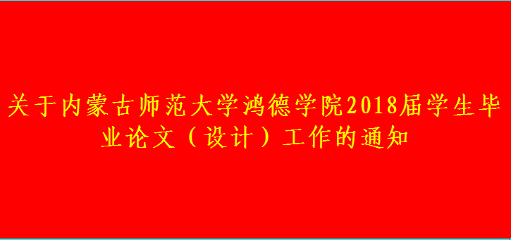 关于内蒙古师范大学鸿德学院2018届学生毕业论文（设计）工作的通知