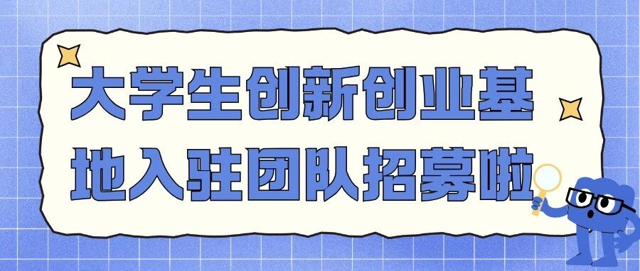 大学生创新创业基地入驻团队招募啦！